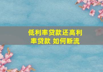 低利率贷款还高利率贷款 如何断流